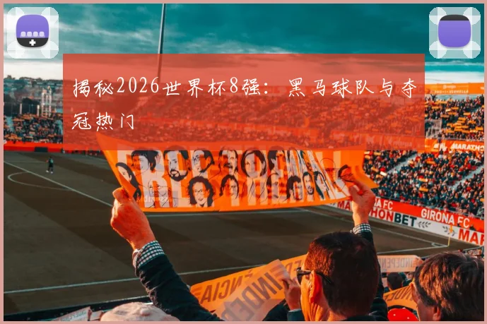 揭秘2026世界杯8强：黑马球队与夺冠热门